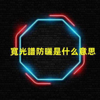 寬光譜防曬是什么意思 多光譜防曬是什么意思